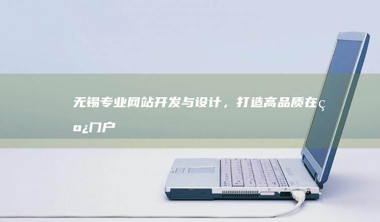 无锡专业网站开发与设计，打造高品质在线门户